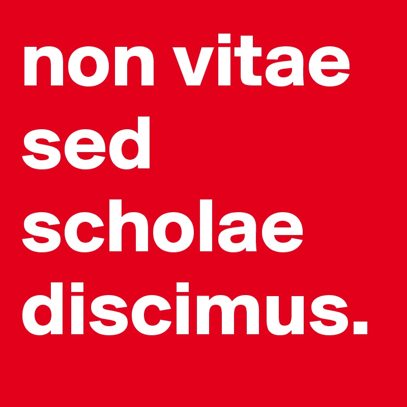 non scholae sed vitae discimus