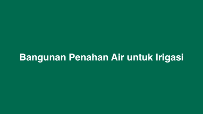 bangunan penahan air untuk irigasi tts terbaru