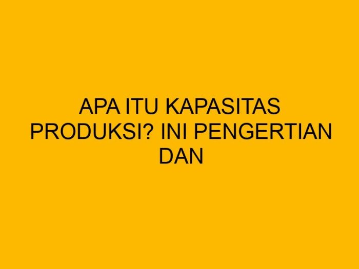 apa itu kapasitas produksi terbaru