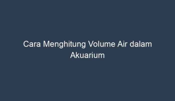 cara menghitung volume akuarium terbaru