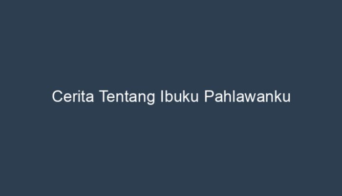 cerita tentang ibuku pahlawanku