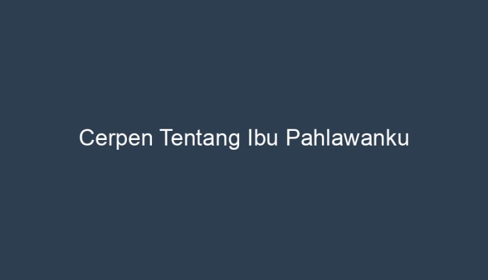 cerpen tentang ibuku pahlawanku