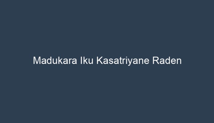 madukara iku kasatriyane raden