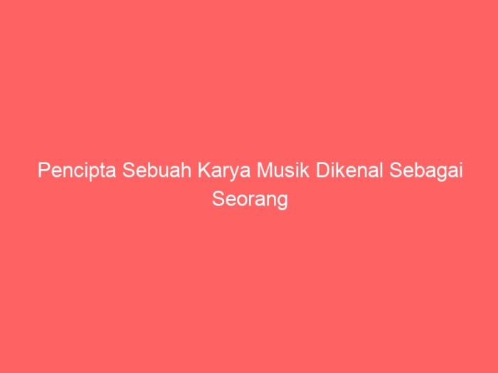 Pencipta sebuah karya musik dikenal sebagai