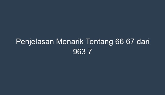 berapakah 66 67 dari 963 7