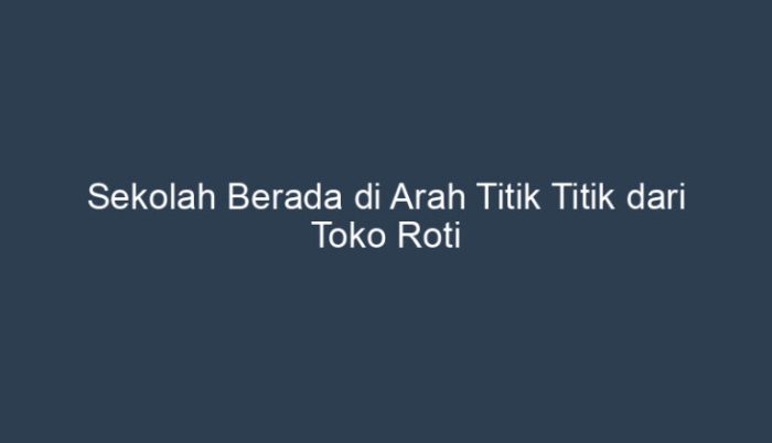 sekolah berada di arah dari toko roti terbaru