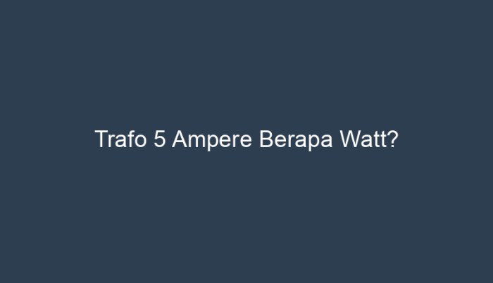 trafo 5 ampere berapa watt terbaru